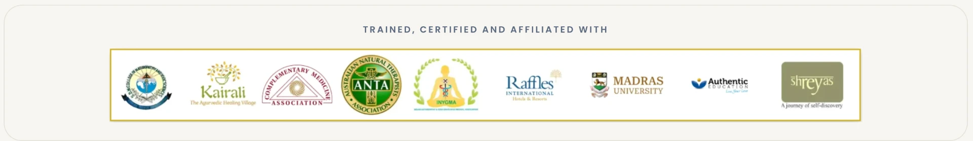Trained, certified and affiliated with: SDM College of Naturopathy and Yogic Sciences, Kairali Ayurvedic Healing Village, Complementary Medicine Association, Australian Natural Therapists Association, INYGMA, Raffles International, Madras University, Authentic Education and Shreyas